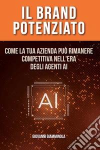 Il Brand Potenziato. Come la tua azienda può rimanere competitiva nell'era degli agenti AI libro