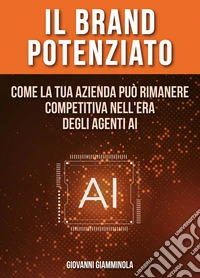 Il Brand Potenziato. Come la tua azienda può rimanere competitiva nell'era degli agenti AI libro