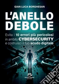 L'anello debole. Evita i 10 errori più pericolosi in ambito cybersecurity e costruisci il tuo scudo digitale libro