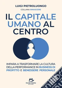 Il capitale umano al centro. Impara a trasformare la cultura della performance in business di profitto e benessere personale libro