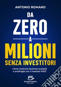 Da zero a mIlioni senza investitori. Come costruire business scalabili e antifragili con il metodo FAST libro