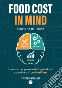 Food Cost in Mind. L'impresa in cucina. Il metodo per pensare da imprenditore e dominare il tuo Food Cost libro