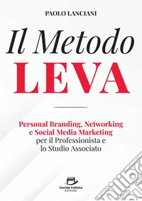 Il Metodo LEVA. Personal Branding, Networking e Social Media Marketing per professionista e studio associato libro