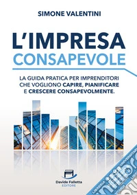 L'impresa consapevole. La guida pratica per imprenditori che vogliono capire, pianificare e crescere consapevolmente libro