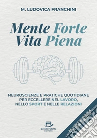 Mente forte vita piena. Neuroscienze e pratiche quotidiane per eccellere nel lavoro, nello sport e nelle relazioni libro