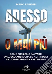 Adesso o mai più. Come possiamo salvarci dall'eco-ansia grazie al mindset del cambiamento sostenibile libro