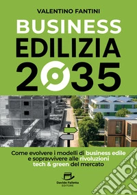Business edilizia 2035. Come evolvere i modelli di business edile e sopravvivere alle rivoluzioni tech & green del mercato libro
