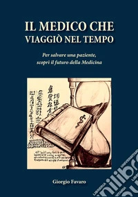 Il medico che viaggiò nel tempo. Per salvare una paziente, scoprì il futuro della medicina libro