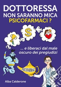 Dottoressa non saranno mica psicofarmaci? E liberaci dal male oscuro dei pregiudizi libro