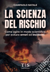 La scienza del rischio. Come agire in modo scientifico per evitare errori ed incidenti libro