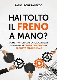 Hai tolto il freno a mano? Come trasformare la tua azienda e guadagnare tempo, controllo e profitto esponenziale libro