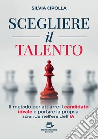 Scegliere il talento. Il metodo per attrarre il candidato ideale e portare la propria azienda nell'era dell'IA libro