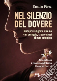 Nel silenzio del dovere. Riscoprire dignità, dire no con coraggio, creare spazi di cura autentica libro