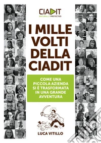 I mille volti della Ciadit. Come una piccola azienda si è trasformata in una grande avventura libro