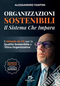 Organizzazioni sostenibili. Il sistema che impara. Il metodo ALFA per la qualità sostenibile e l'etica organizzativa libro