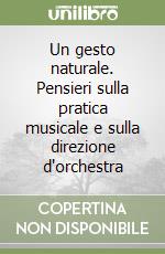 Un gesto naturale. Pensieri sulla pratica musicale e sulla direzione d'orchestra