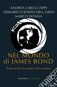 Nel mondo di James Bond. Il mito di 007 tra romanzi, film e fandom libro