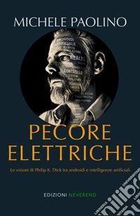 Pecore elettriche. Le visioni di Philip K. Dick tra androidi e intelligenze artificiali