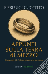 Appunti sulla Terra di Mezzo. Riscoprire J.R.R. Tolkien attraverso le sue parole
