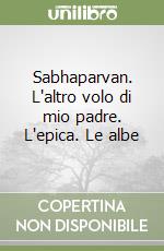 Sabhaparvan. L'altro volo di mio padre. L'epica. Le albe