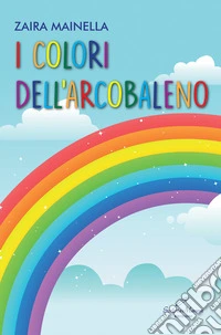 I colori dell'arcobaleno. Ediz. illustrata libro