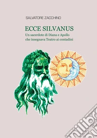Ecce Silvanus. Un sacerdote di Diana e Apollo che insegnava teatro ai contadini libro
