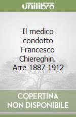 Il medico condotto Francesco Chiereghin. Arre 1887-1912 libro