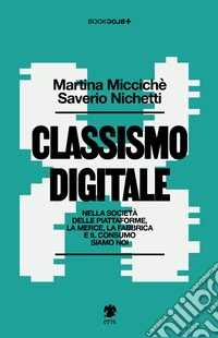 Classismo digitale. Nella società delle piattaforme, la merce, la fabbrica e il consumo siamo noi libro