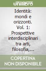Identità: mondi e orizzonti. Vol. 1: Prospettive interdisciplinari tra arti, filosofia, storia e geografia libro