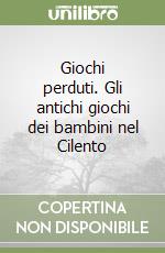 Giochi perduti. Gli antichi giochi dei bambini nel Cilento