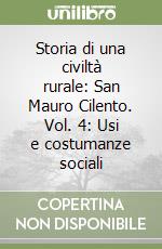Storia di una civiltà rurale: San Mauro Cilento. Vol. 4: Usi e costumanze sociali libro