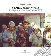 Yemen scomparso. Tra la gente e le mura. Fotografie 1982 libro
