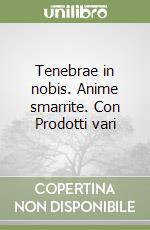 Tenebrae in nobis. Anime smarrite. Con Prodotti vari libro