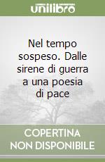Nel tempo sospeso. Dalle sirene di guerra a una poesia di pace libro