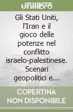 Gli Stati Uniti, l'Iran e il gioco delle potenze nel conflitto israelo-palestinese. Scenari geopolitici e impatto delle elezioni statunitensi libro