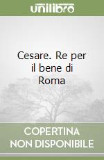 Cesare. Re per il bene di Roma libro
