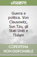 Guerra e politica. Von Clausewitz, Sun Tzu, gli Stati Uniti e l'Islam libro