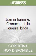 Iran in fiamme. Cronache dalla guerra ibrida libro