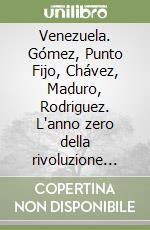 Venezuela. Gómez, Punto Fijo, Chávez, Maduro, Rodriguez. L'anno zero della rivoluzione bolivariana libro