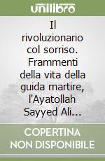 Il rivoluzionario col sorriso. Frammenti della vita della guida martire, l'Ayatollah Sayyed Ali Khamenei libro