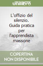 L'offizio del silenzio. Guida pratica per l'apprendista massone libro
