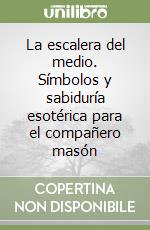 La escalera del medio. Símbolos y sabiduría esotérica para el compañero masón libro