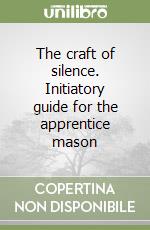 The craft of silence. Initiatory guide for the apprentice mason libro