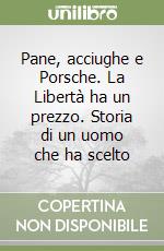 Pane, acciughe e Porsche. La Libertà ha un prezzo. Storia di un uomo che ha scelto libro