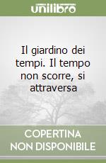 Il giardino dei tempi. Il tempo non scorre, si attraversa