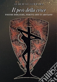 Il peso della croce. Figure bibliche, ferite che ci abitano libro