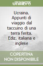 Ucraina. Appunti di viaggio dal taccuino di una terra ferita. Ediz. italiana e inglese