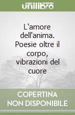 L'amore dell'anima. Poesie oltre il corpo, vibrazioni del cuore