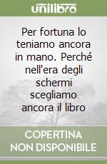 Per fortuna lo teniamo ancora in mano. Perché nell'era degli schermi scegliamo ancora il libro libro