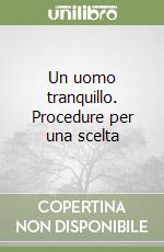 Un uomo tranquillo. Procedure per una scelta libro